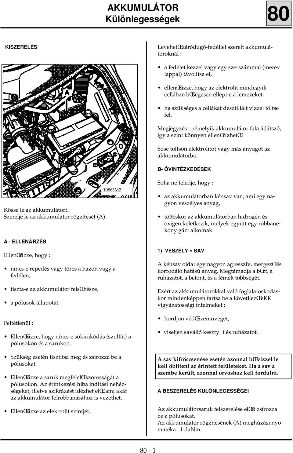 Sose töltsön elektrolitot vagy más anyagot az akkumulátorba. B- ÓVINTÉZKEDÉSEK Kösse le az akkumulátort. Szerelje le az akkumulátor rögzítését (A).