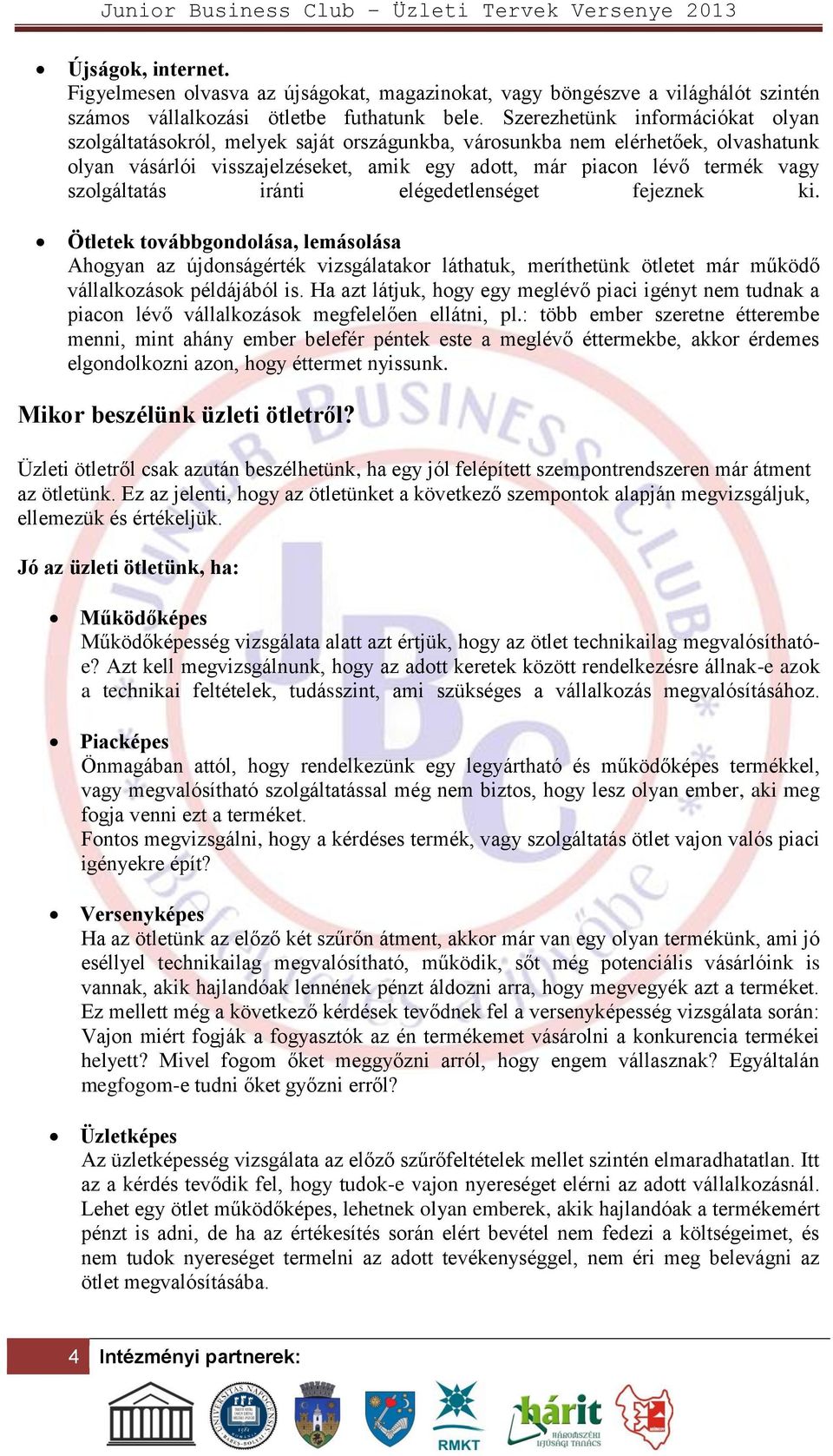 szolgáltatás iránti elégedetlenséget fejeznek ki. Ötletek továbbgondolása, lemásolása Ahogyan az újdonságérték vizsgálatakor láthatuk, meríthetünk ötletet már működő vállalkozások példájából is.