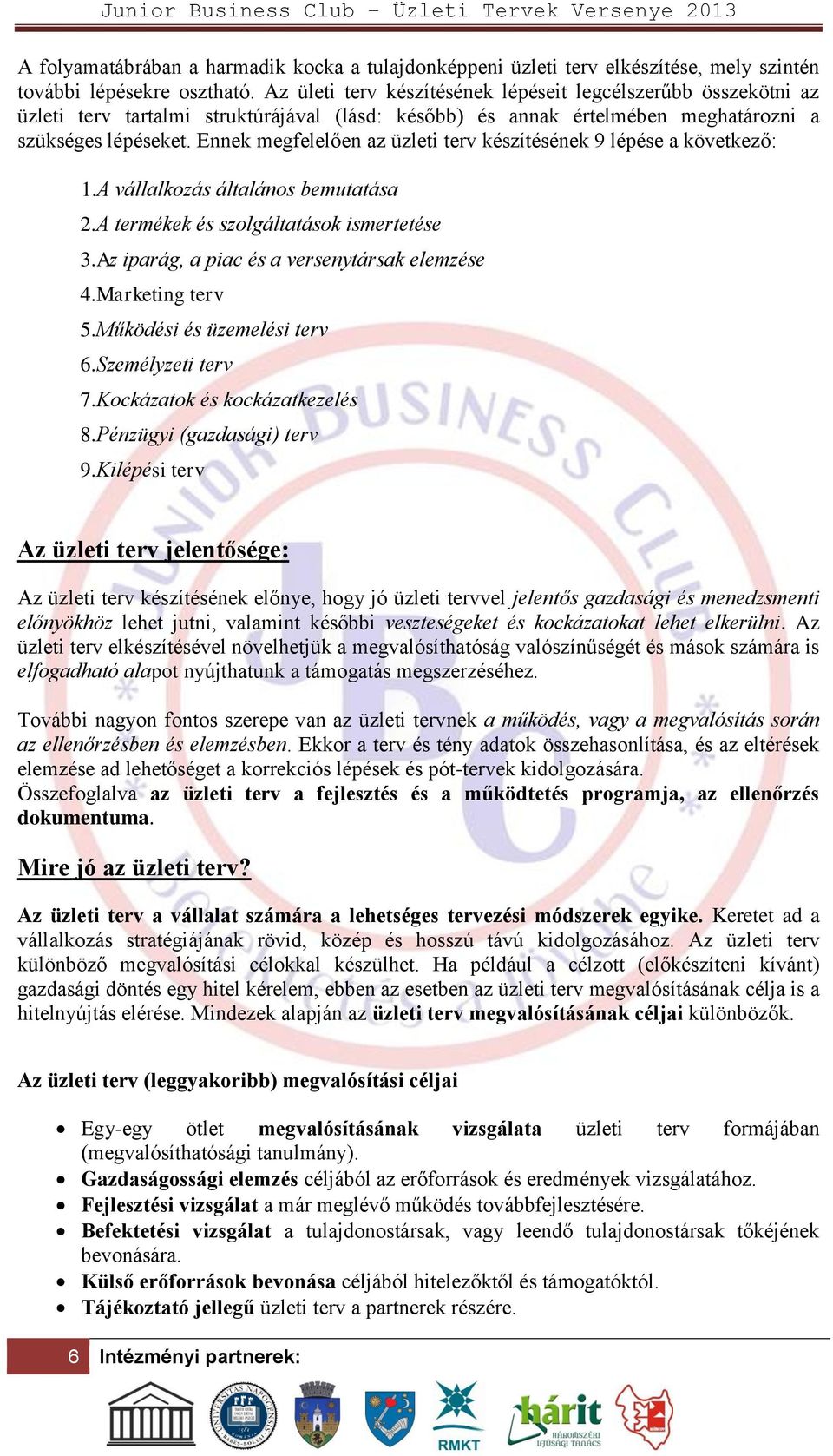 Ennek megfelelően az üzleti terv készítésének 9 lépése a következő: 1.A vállalkozás általános bemutatása 2.A termékek és szolgáltatások ismertetése 3.Az iparág, a piac és a versenytársak elemzése 4.