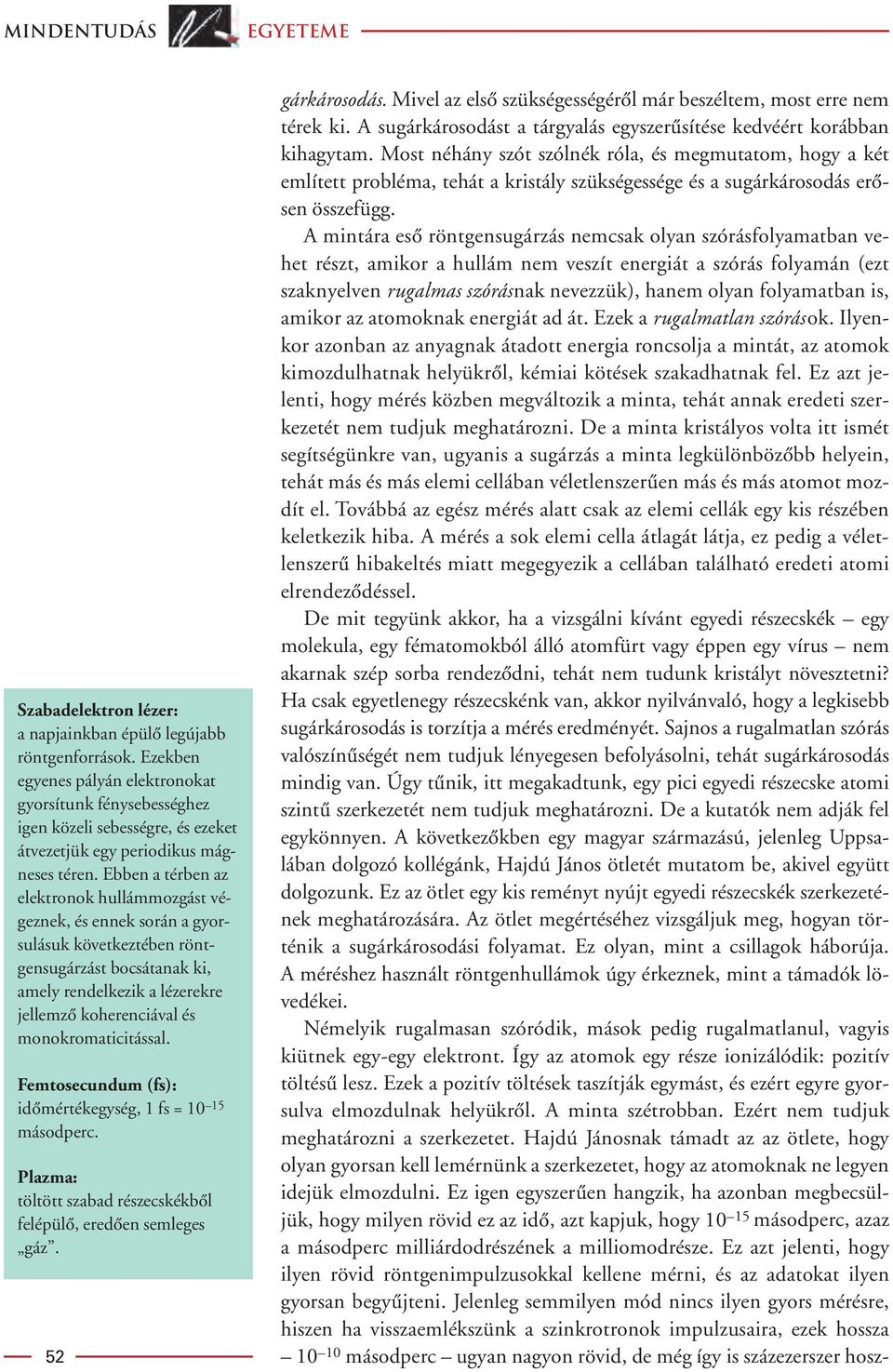 Ebben a térben az elektronok hullámmozgást végeznek, és ennek során a gyorsulásuk következtében röntgensugárzást bocsátanak ki, amely rendelkezik a lézerekre jellemzô koherenciával és