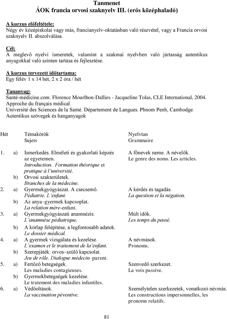 A kurzus tervezett időtartama: Egy félév 1 x 14 hét, 2 x 2 óra / hét Tananyag: Santé-médicine.com. Florence Mourlhon-Dallies - Jacqueline Tolas, CLE International, 2004. Approche du français médical.