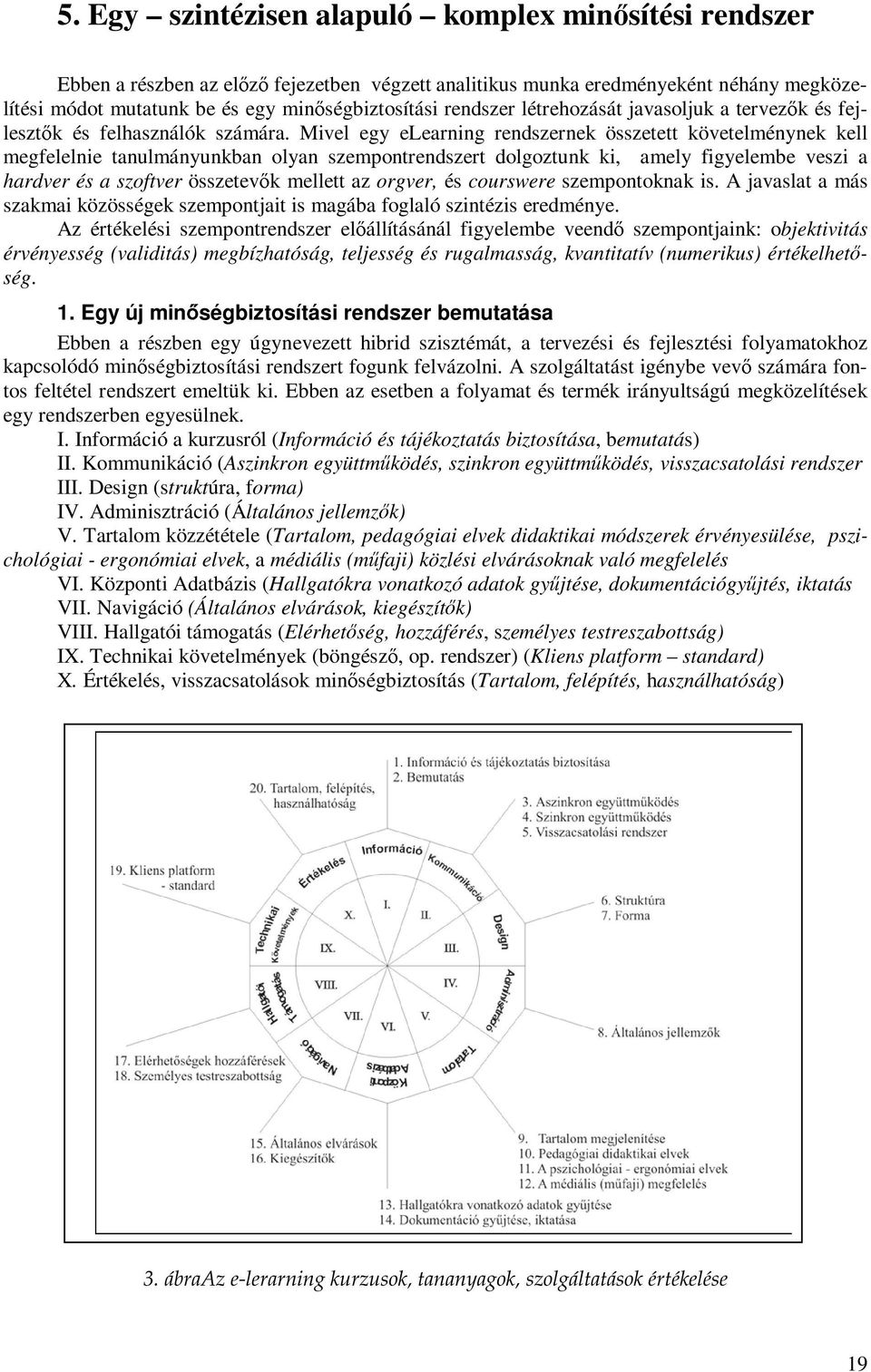 Mivel egy elearning rendszernek összetett követelménynek kell megfelelnie tanulmányunkban olyan szempontrendszert dolgoztunk ki, amely figyelembe veszi a hardver és a szoftver összetevők mellett az