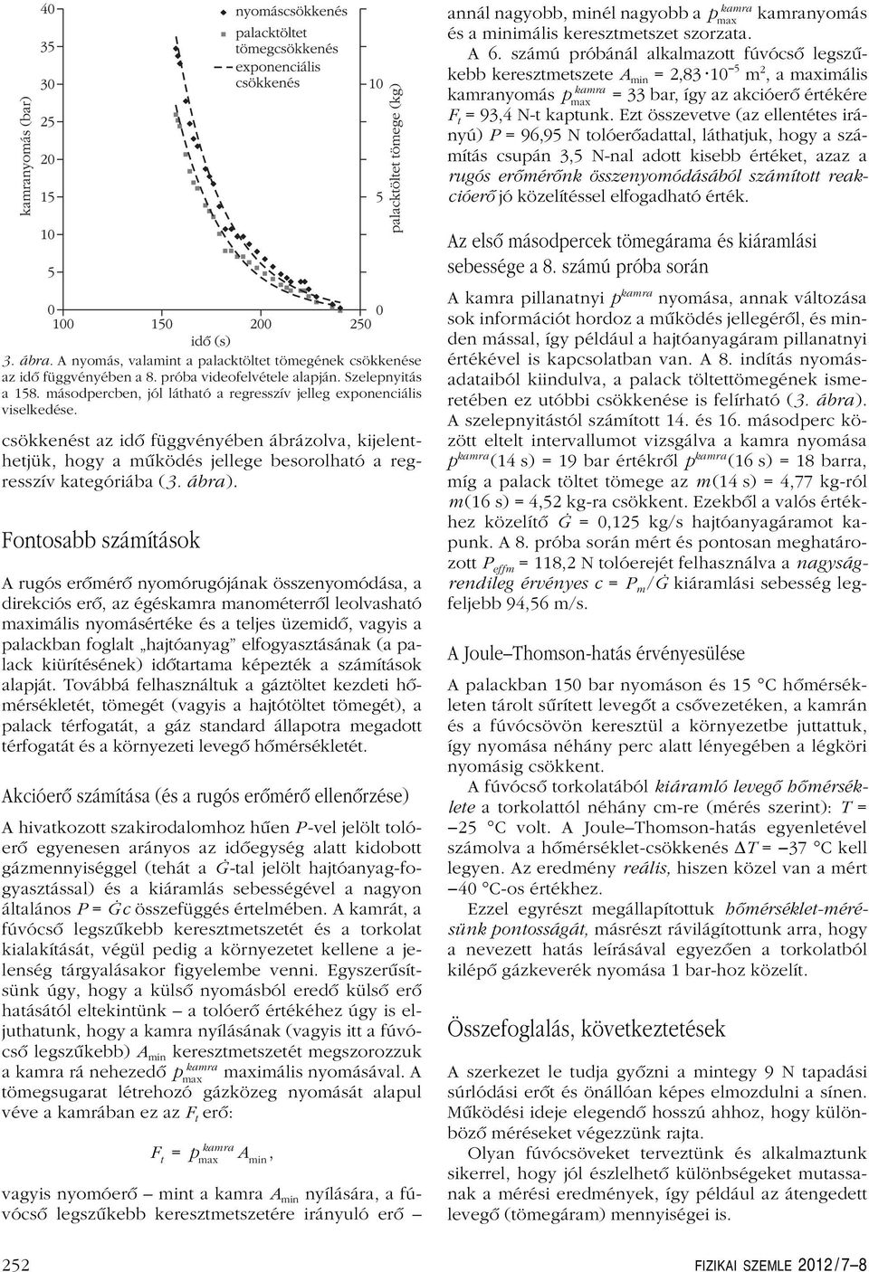 Ezt összevetve (az ellentétes irányú) P = 96,95 N tolóerôadattal, láthatjuk, hogy a számítás csupán 3,5 N-nal adott kisebb értéket, azaz a rugós erômérônk összenyomódásából számított reakcióerô jó