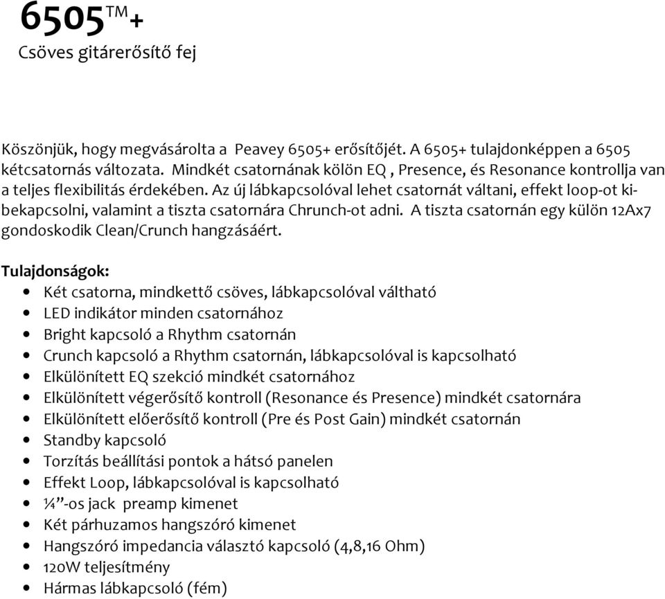 Az új lábkapcsolóval lehet csatornát váltani, effekt loop-ot kibekapcsolni, valamint a tiszta csatornára Chrunch-ot adni. A tiszta csatornán egy külön 12Ax7 gondoskodik Clean/Crunch hangzásáért.