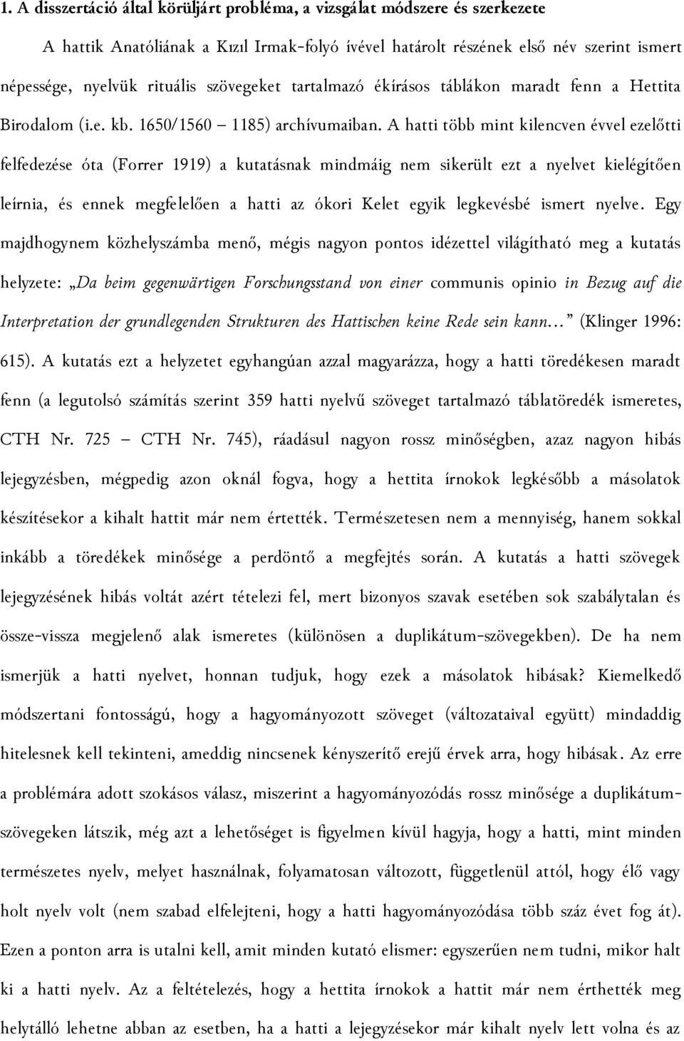 A hatti több mint kilencven évvel ezelőtti felfedezése óta (Forrer 1919) a kutatásnak mindmáig nem sikerült ezt a nyelvet kielégítően leírnia, és ennek megfelelően a hatti az ókori Kelet egyik