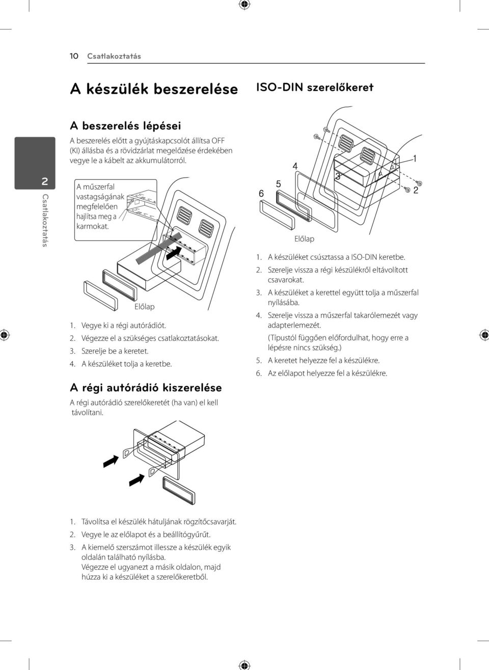 . Szerelje be a keretet. 4. A készüléket tolja a keretbe. A régi autórádió kiszerelése A régi autórádió szerelőkeretét (ha van) el kell távolítani. 1. A készüléket csúsztassa a IS-DIN keretbe. 2.