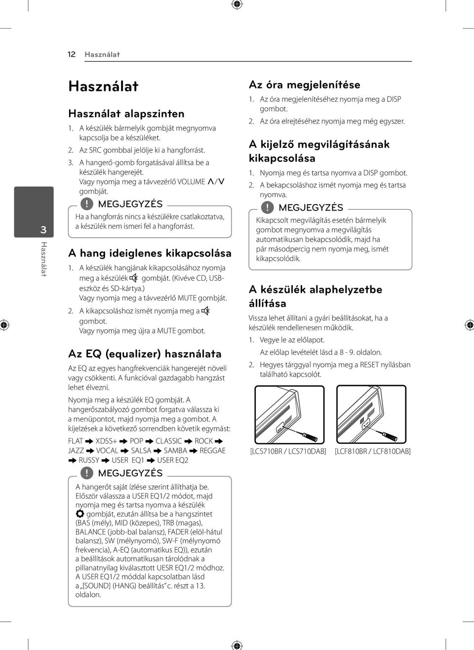 A készülék hangjának kikapcsolásához nyomja meg a készülék (Kivéve CD, USBeszköz és SD-kártya.) Vagy nyomja meg a távvezérlő MUTE 2. A kikapcsoláshoz ismét nyomja meg a gombot.