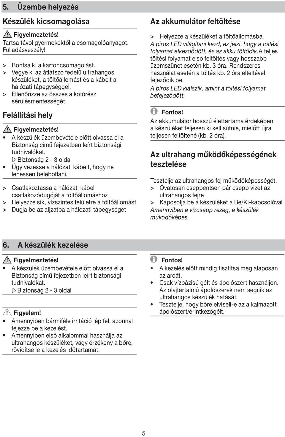 > > Ellenőrizze az összes alkotórész sérülésmentességét Felállítási hely A készülék üzembevétele előtt olvassa el a Biztonság című fejezetben leírt biztonsági tudnivalókat.