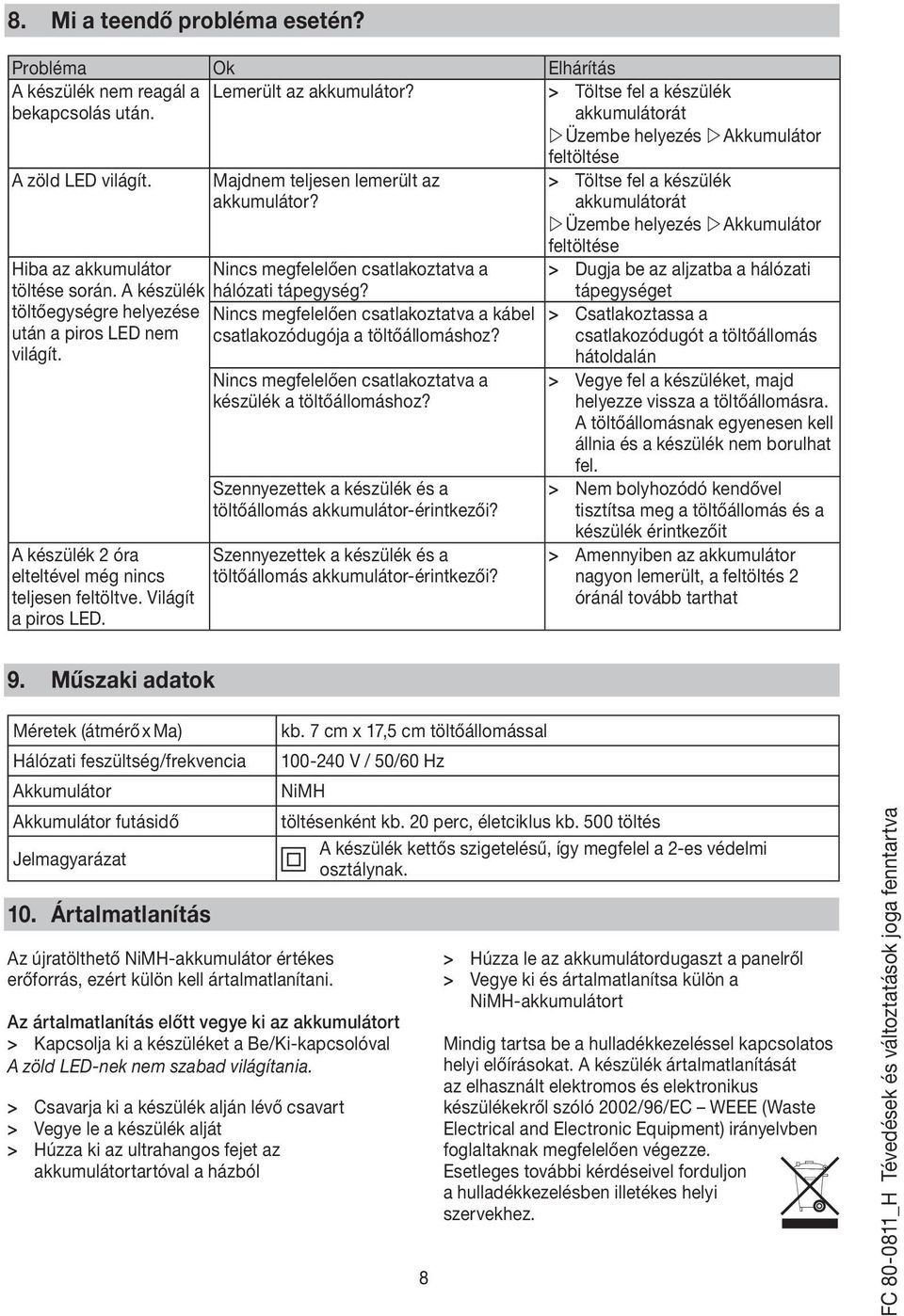 A készülék hálózati tápegység? töltőegységre helyezése Nincs megfelelően csatlakoztatva a kábel után a piros LED nem csatlakozódugója a töltőállomáshoz? világít.