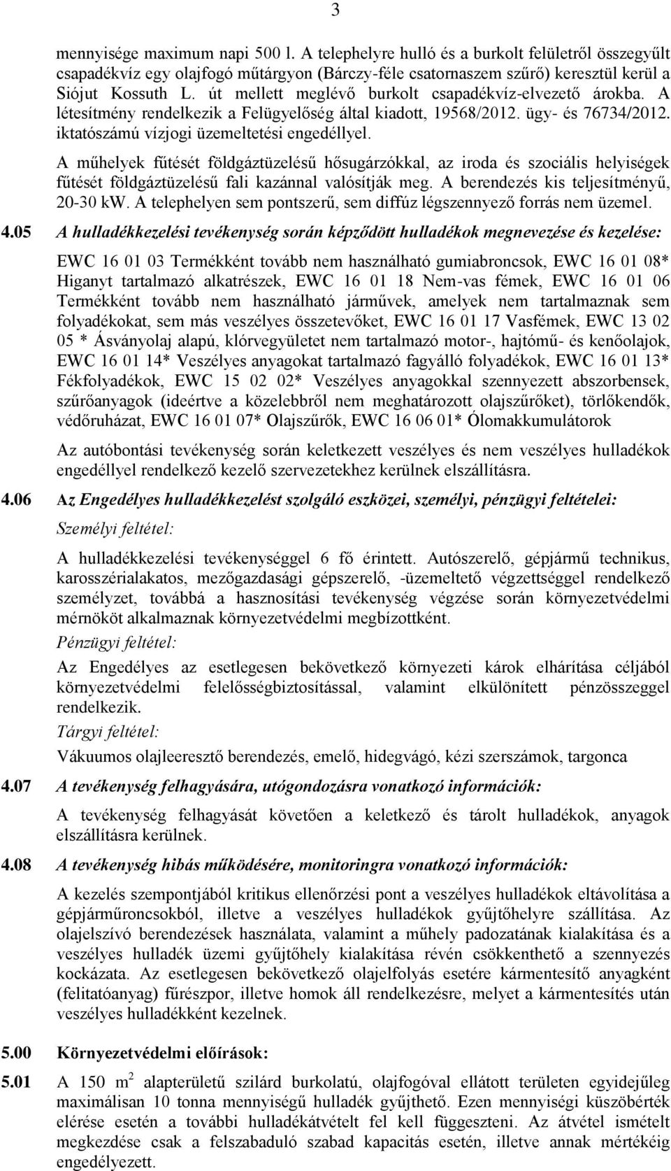 A műhelyek fűtését földgáztüzelésű hősugárzókkal, az iroda és szociális helyiségek fűtését földgáztüzelésű fali kazánnal valósítják meg. A berendezés kis teljesítményű, 20-30 kw.