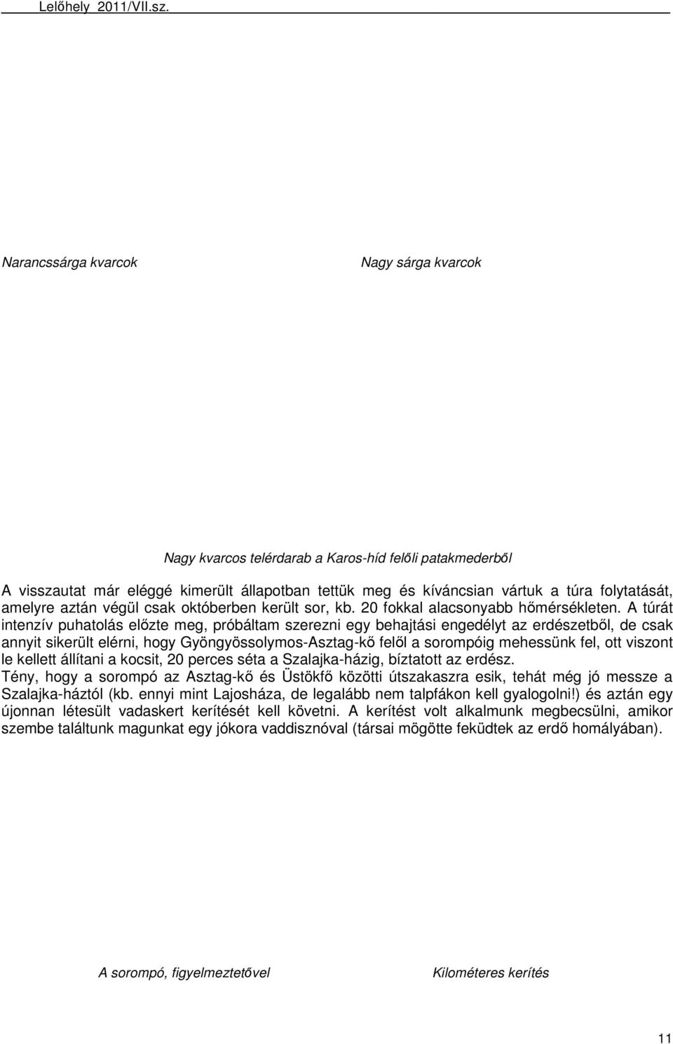 A túrát intenzív puhatolás elızte meg, próbáltam szerezni egy behajtási engedélyt az erdészetbıl, de csak annyit sikerült elérni, hogy Gyöngyössolymos-Asztag-kı felıl a sorompóig mehessünk fel, ott
