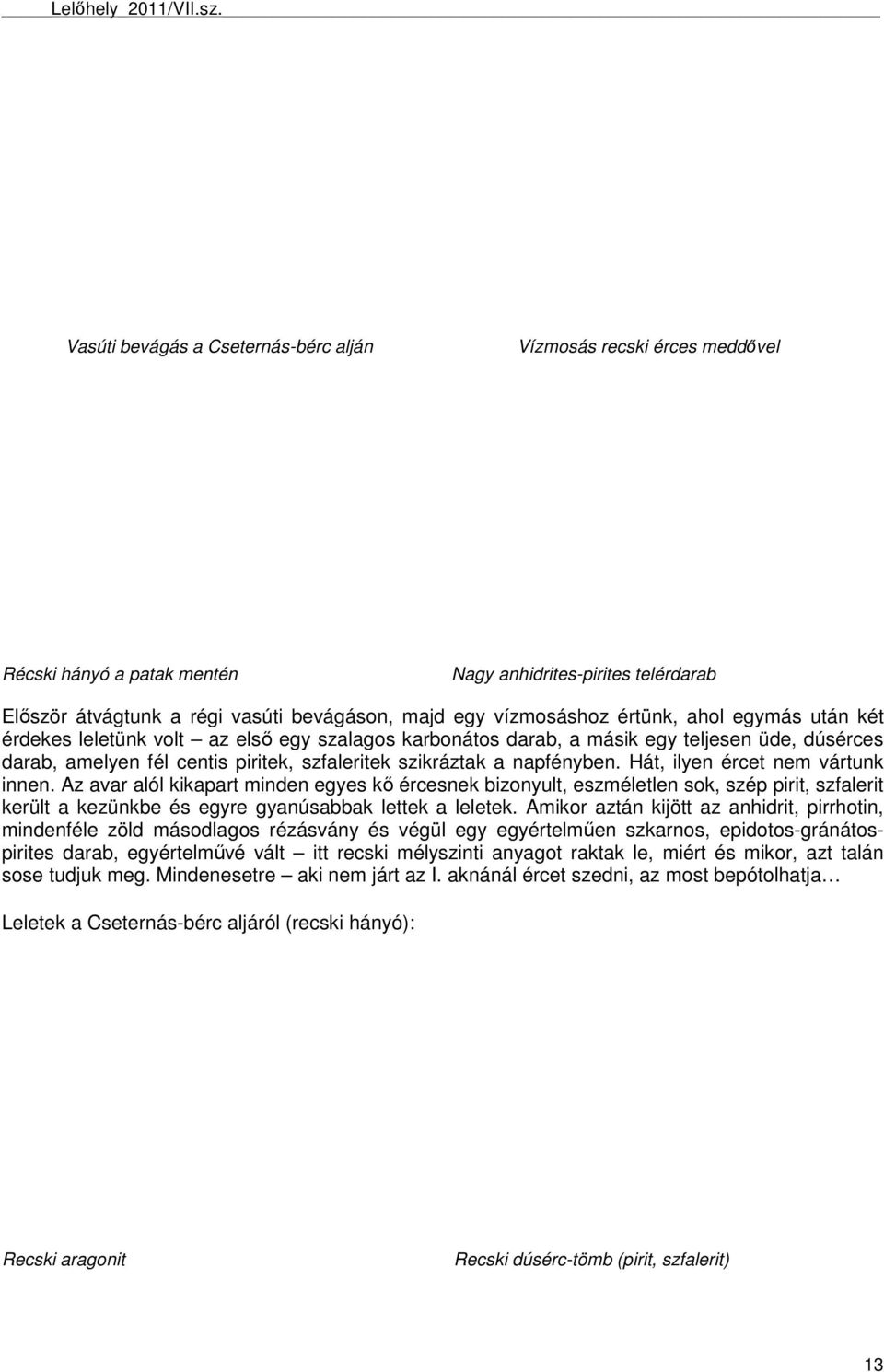 értünk, ahol egymás után két érdekes leletünk volt az elsı egy szalagos karbonátos darab, a másik egy teljesen üde, dúsérces darab, amelyen fél centis piritek, szfaleritek szikráztak a napfényben.
