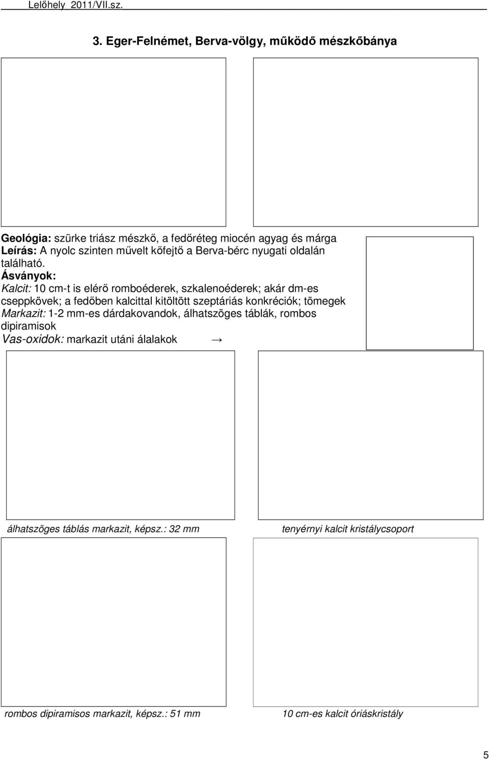 Ásványok: Kalcit: 10 cm-t is elérı romboéderek, szkalenoéderek; akár dm-es cseppkövek; a fedıben kalcittal kitöltött szeptáriás konkréciók; tömegek