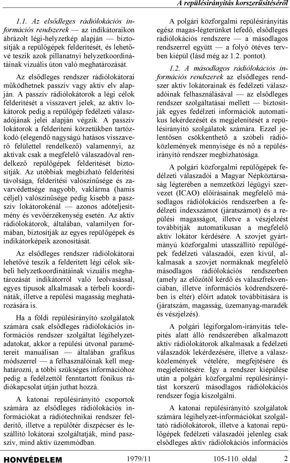 A passzív rádiólokátorok a légi célok felderítését a visszavert jelek, az aktív lokátorok pedig a repülőgép fedélzeti válaszadójának jelei alapján végzik.
