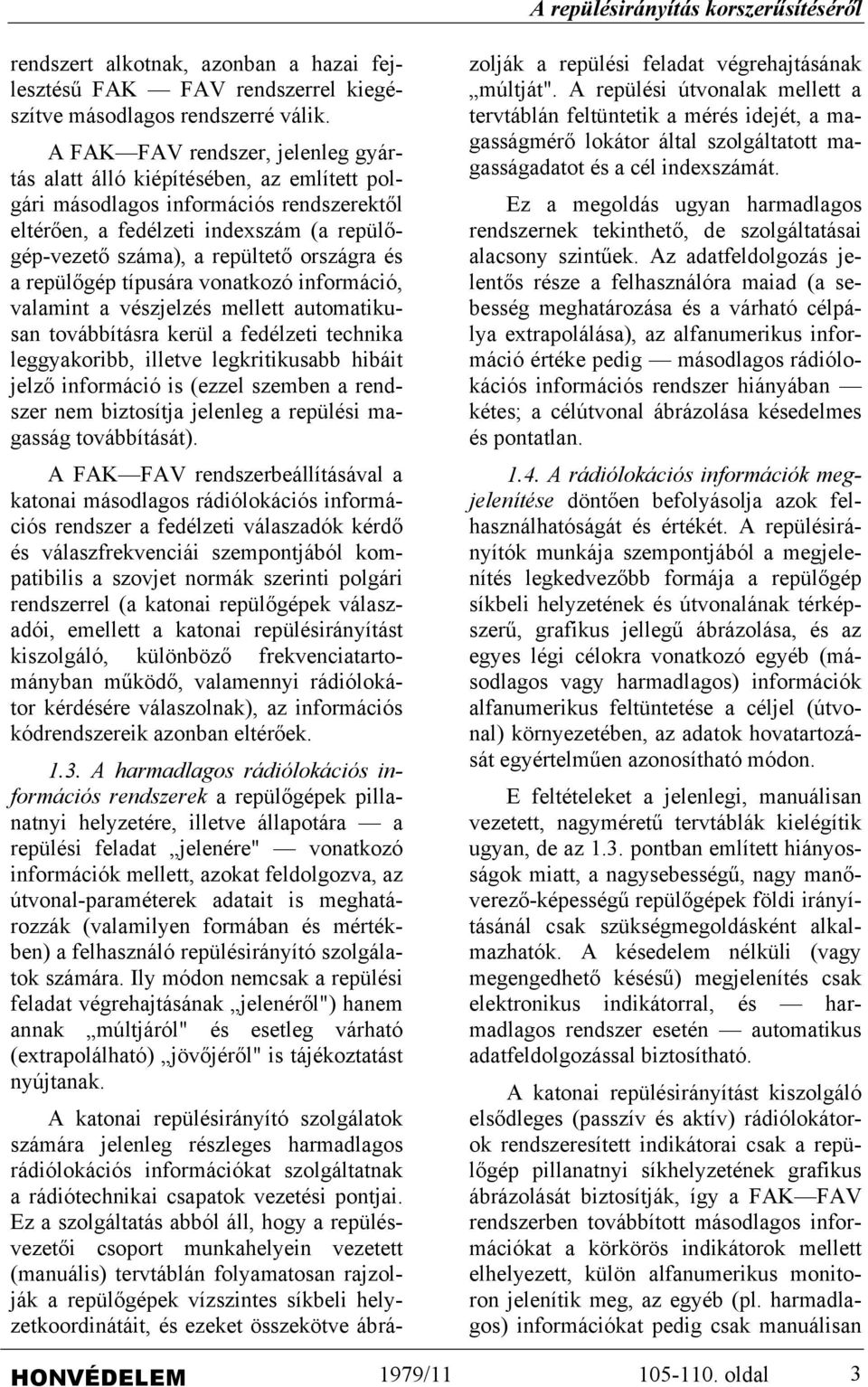 és a repülőgép típusára vonatkozó információ, valamint a vészjelzés mellett automatikusan továbbításra kerül a fedélzeti technika leggyakoribb, illetve legkritikusabb hibáit jelző információ is