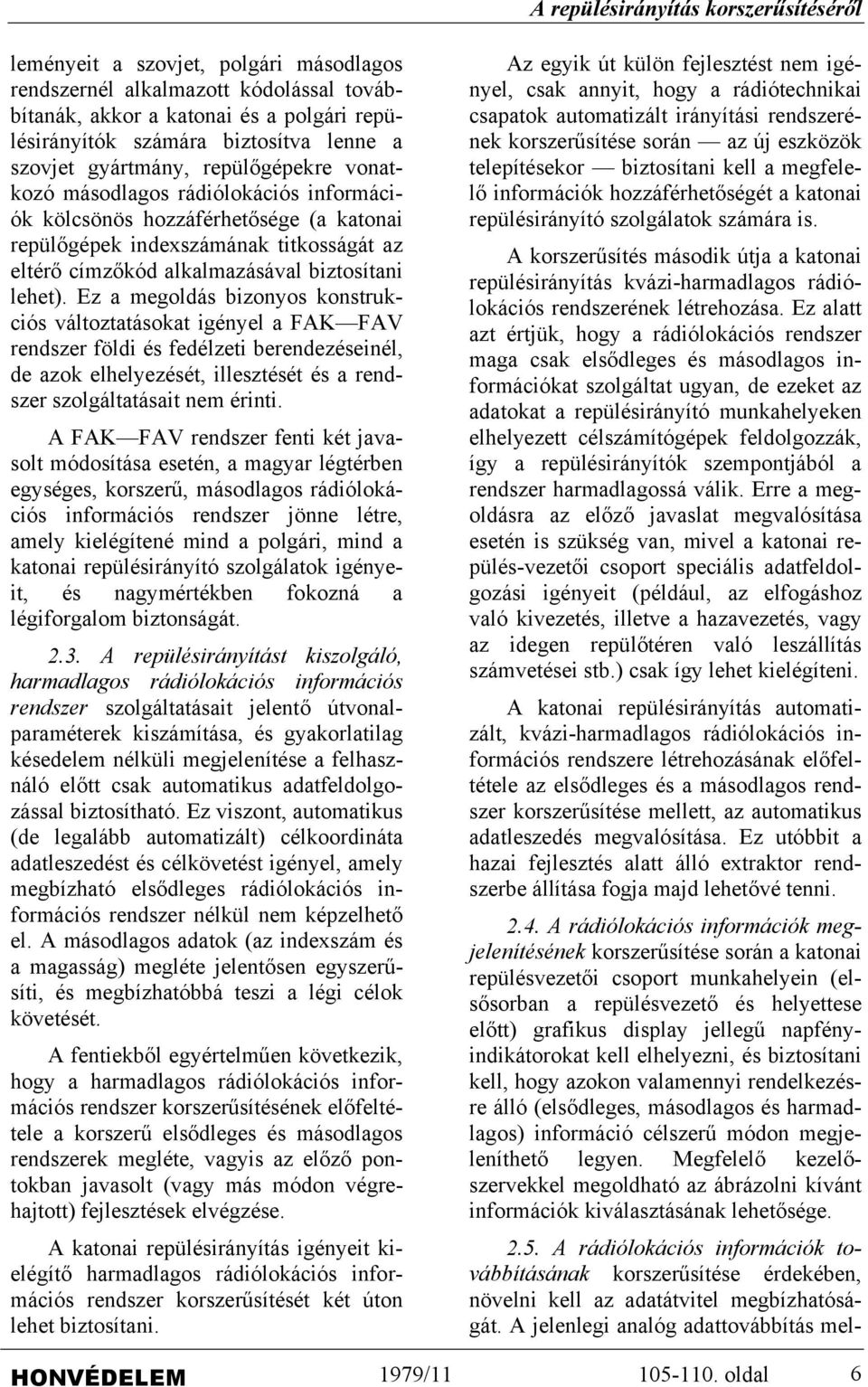 Ez a megoldás bizonyos konstrukciós változtatásokat igényel a FAK FAV rendszer földi és fedélzeti berendezéseinél, de azok elhelyezését, illesztését és a rendszer szolgáltatásait nem érinti.