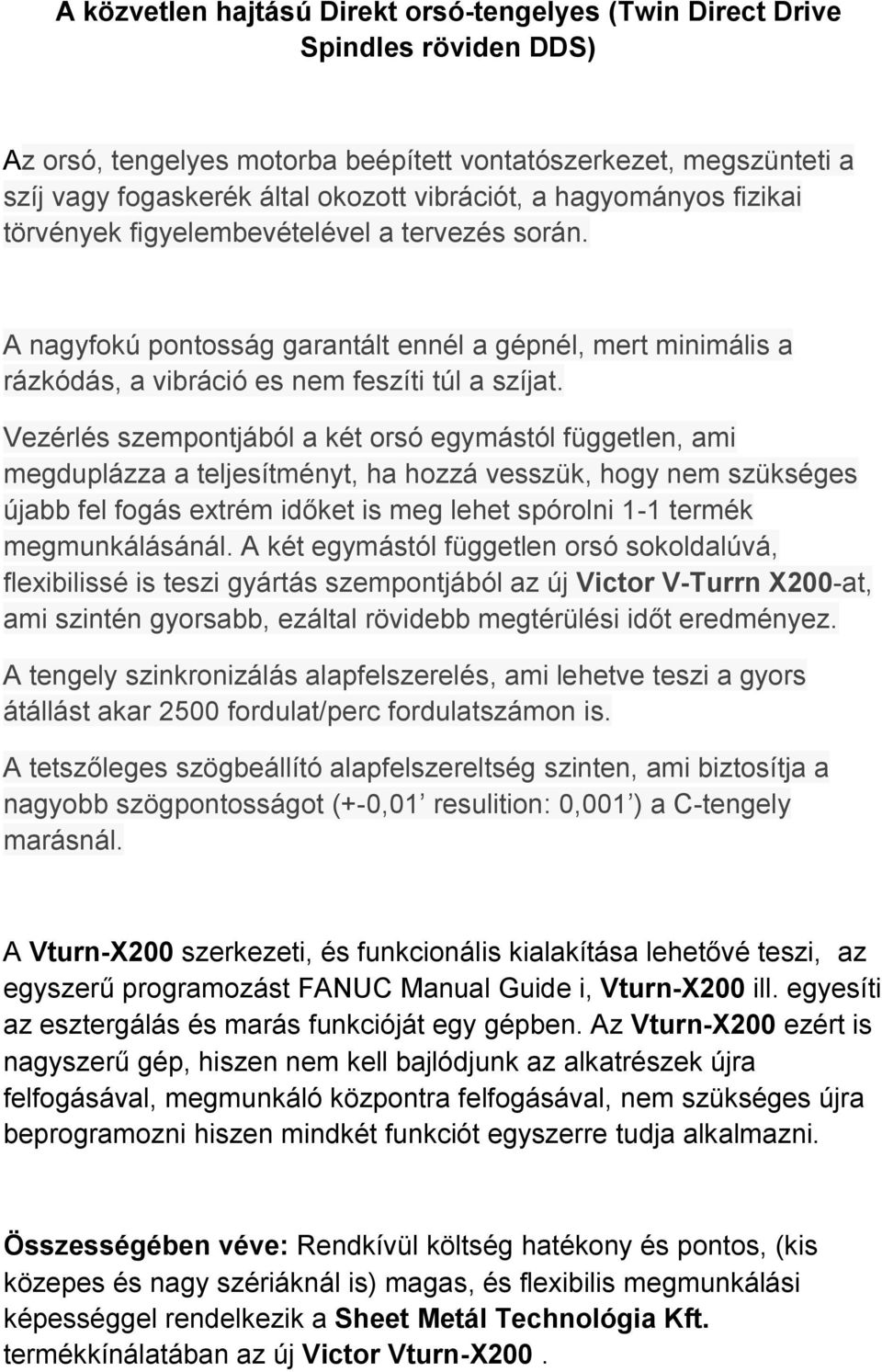 Vezérlés szempontjából a két orsó egymástól független, ami megduplázza a teljesítményt, ha hozzá vesszük, hogy nem szükséges újabb fel fogás extrém időket is meg lehet spórolni 1-1 termék