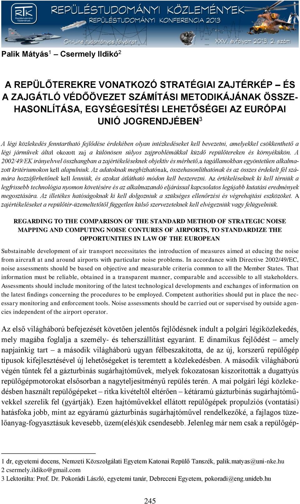 repülőtereken és környékükön. A 2002/49/EK irányelvvel összhangban a zajértékeléseknek objektív és mérhető,a tagállamokban egyöntetűen alkalmazott kritériumokon kell alapulniuk.