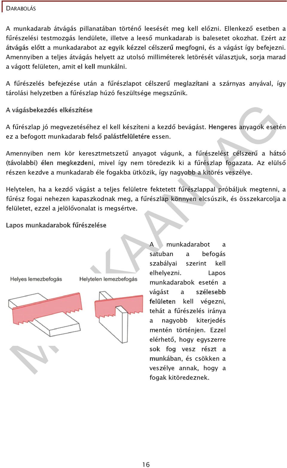 Amennyiben a teljes átvágás helyett az utolsó milliméterek letörését választjuk, sorja marad a vágott felületen, amit el kell munkálni.