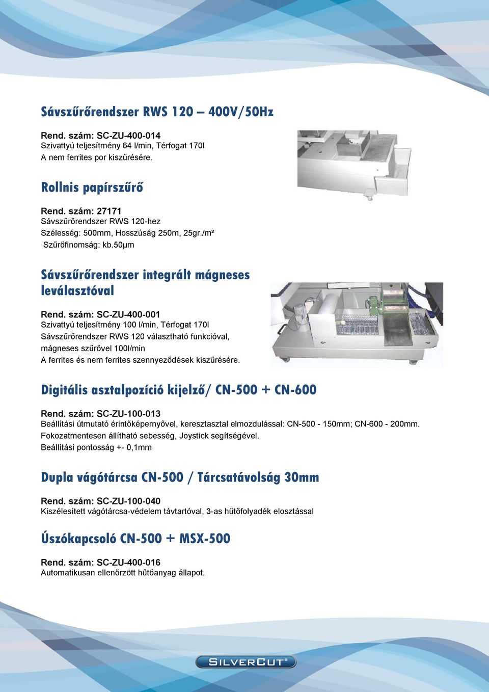 szám: SC-ZU-400-001 Szivattyú teljesítmény 100 l/min, Térfogat 170l Sávszűrőrendszer RWS 120 választható funkcióval, mágneses szűrővel 100l/min A ferrites és nem ferrites szennyeződések kiszűrésére.