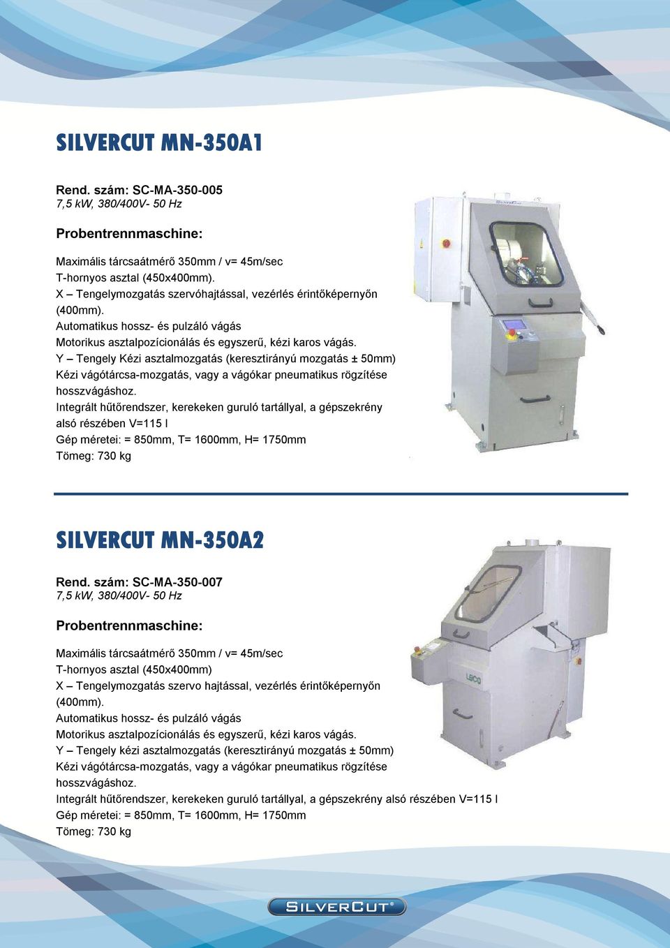 Y Tengely Kézi asztalmozgatás (keresztirányú mozgatás ± 50mm) Kézi vágótárcsa-mozgatás, vagy a vágókar pneumatikus rögzítése hosszvágáshoz.