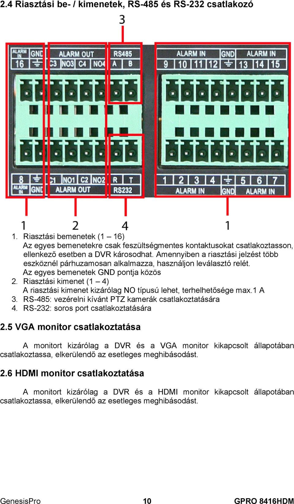 Riasztási kimenet (1 4) A riasztási kimenet kizárólag NO típusú lehet, terhelhetősége max.1 A 3. RS-485: vezérelni kívánt PTZ kamerák csatlakoztatására 4. RS-232: soros port csatlakoztatására 2.