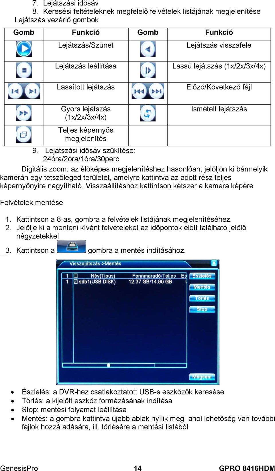 ! Gomb Funkció Gomb Funkció Lejátszás/Szünet Lejátszás visszafele Lejátszás leállítása Lassított lejátszás Lassú lejátszás (1x/2x/3x/4x) Előző/Következő fájl Gyors lejátszás (1x/2x/3x/4x) Teljes