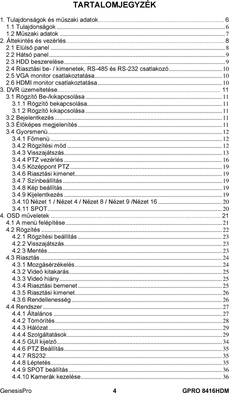 1 Rögzítő Be-/kikapcsolása... 11 3.1.1 Rögzítő bekapcsolása... 11 3.1.2 Rögzítő kikapcsolása... 11 3.2 Bejelentkezés... 11 3.3 Élőképes megjelenítés... 11 3.4 Gyorsmenü... 12 3.4.1 Főmenü... 12 3.4.2 Rögzítési mód.