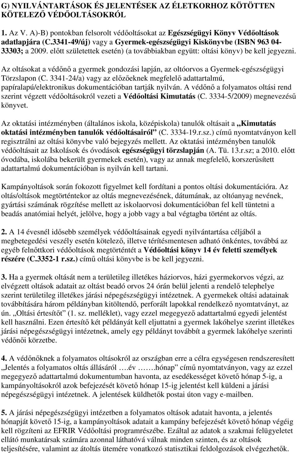 Az oltásokat a védını a gyermek gondozási lapján, az oltóorvos a Gyermek-egészségügyi Törzslapon (C.