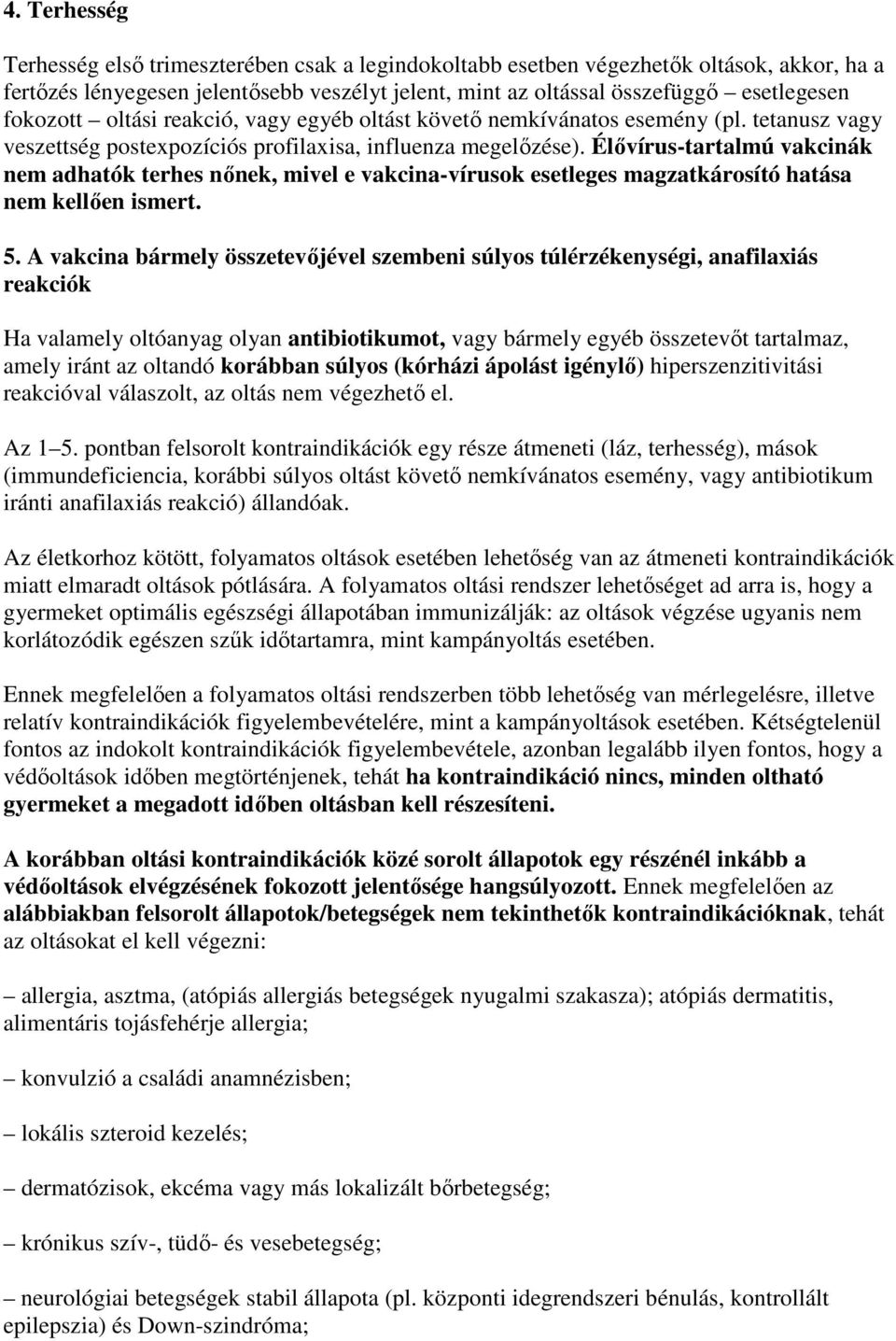 Élıvírus-tartalmú vakcinák nem adhatók terhes nınek, mivel e vakcina-vírusok esetleges magzatkárosító hatása nem kellıen ismert. 5.