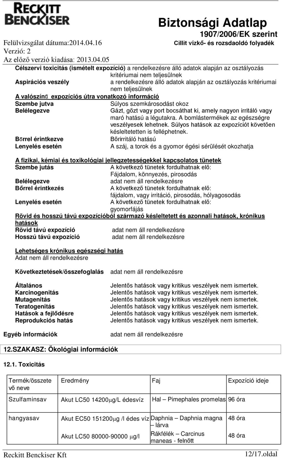 nagyon irritáló vagy maró hatású a légutakra. A bomlástermékek az egészségre veszélyesek lehetnek. Súlyos hatások az expozíciót követően késleltetetten is felléphetnek.