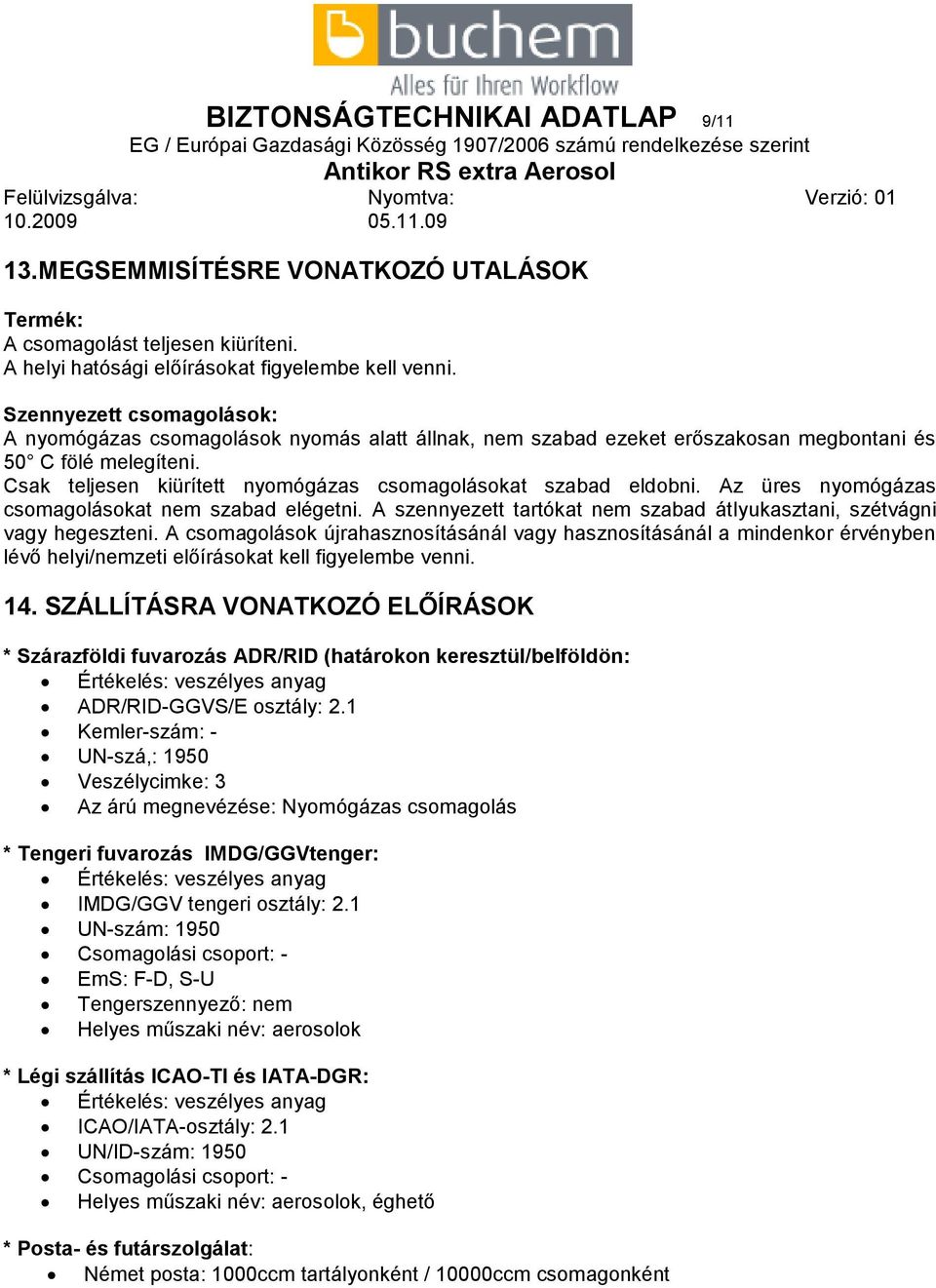 Csak teljesen kiürített nyomógázas csomagolásokat szabad eldobni. Az üres nyomógázas csomagolásokat nem szabad elégetni. A szennyezett tartókat nem szabad átlyukasztani, szétvágni vagy hegeszteni.