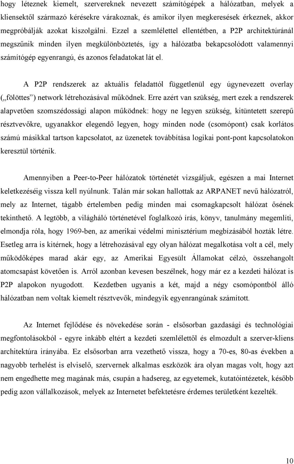 Ezzel a szemlélettel ellentétben, a P2P architektúránál megszűnik minden ilyen megkülönböztetés, így a hálózatba bekapcsolódott valamennyi számítógép egyenrangú, és azonos feladatokat lát el.