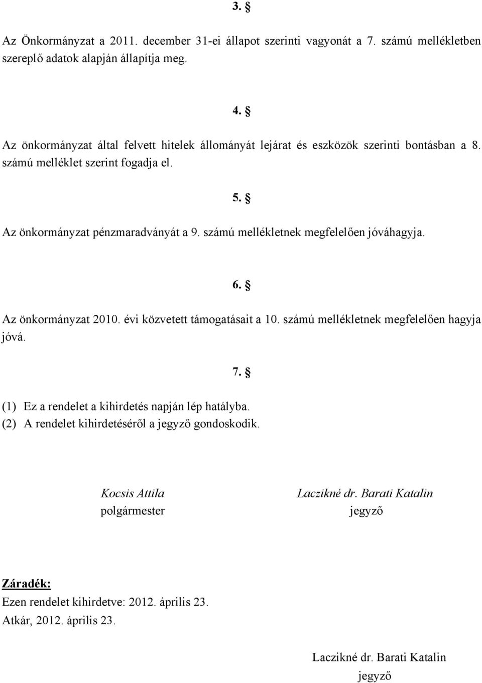 számú mellékletnek megfelelően jóváhagyja. 6. Az önkormányzat 2010. évi közvetett támogatásait a 10. számú mellékletnek megfelelően hagyja jóvá. 7.