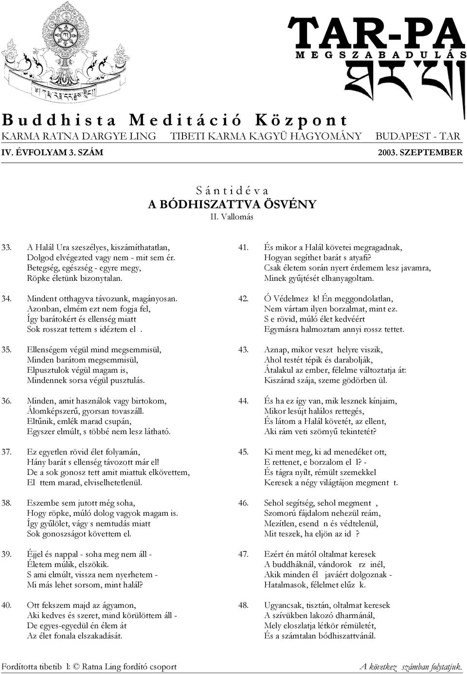 Azonban, elmém ezt nem fogja fel, Így barátokért és ellenség miatt Sok rosszat tettem s idéztem el. 35.