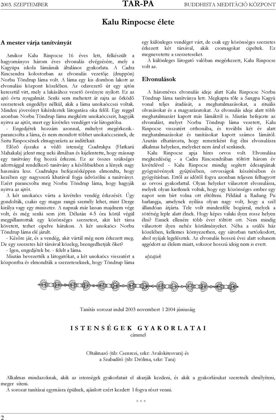 Az odavezetõ út egy ajtón keresztül vitt, mely a lakásához vezetõ ösvényre nyílott. Ez az ajtó óvta nyugalmát.