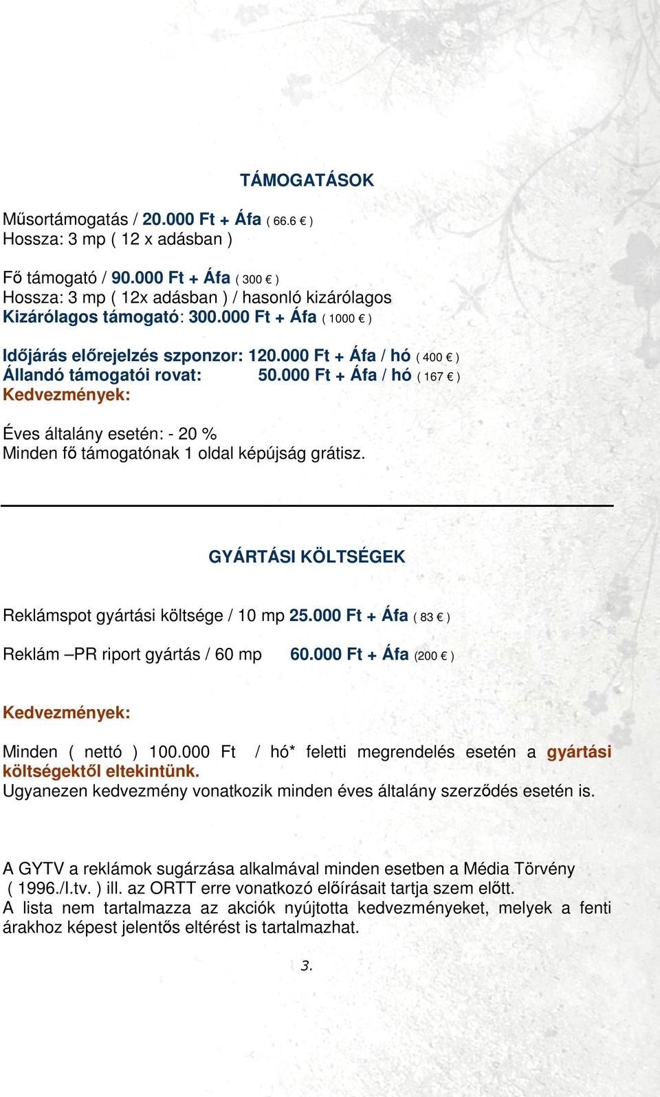 000 Ft + Áfa / hó ( 167 ) Kedvezmények: Éves általány esetén: - 20 % Minden fı támogatónak 1 oldal képújság grátisz. GYÁRTÁSI KÖLTSÉGEK Reklámspot gyártási költsége / 10 mp 25.