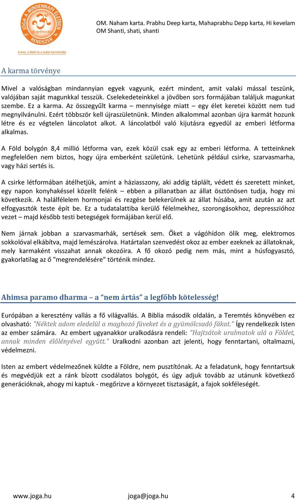 Ezért többször kell újraszületnünk. Minden alkalommal azonban újra karmát hozunk létre és ez végtelen láncolatot alkot. A láncolatból való kijutásra egyedül az emberi létforma alkalmas.