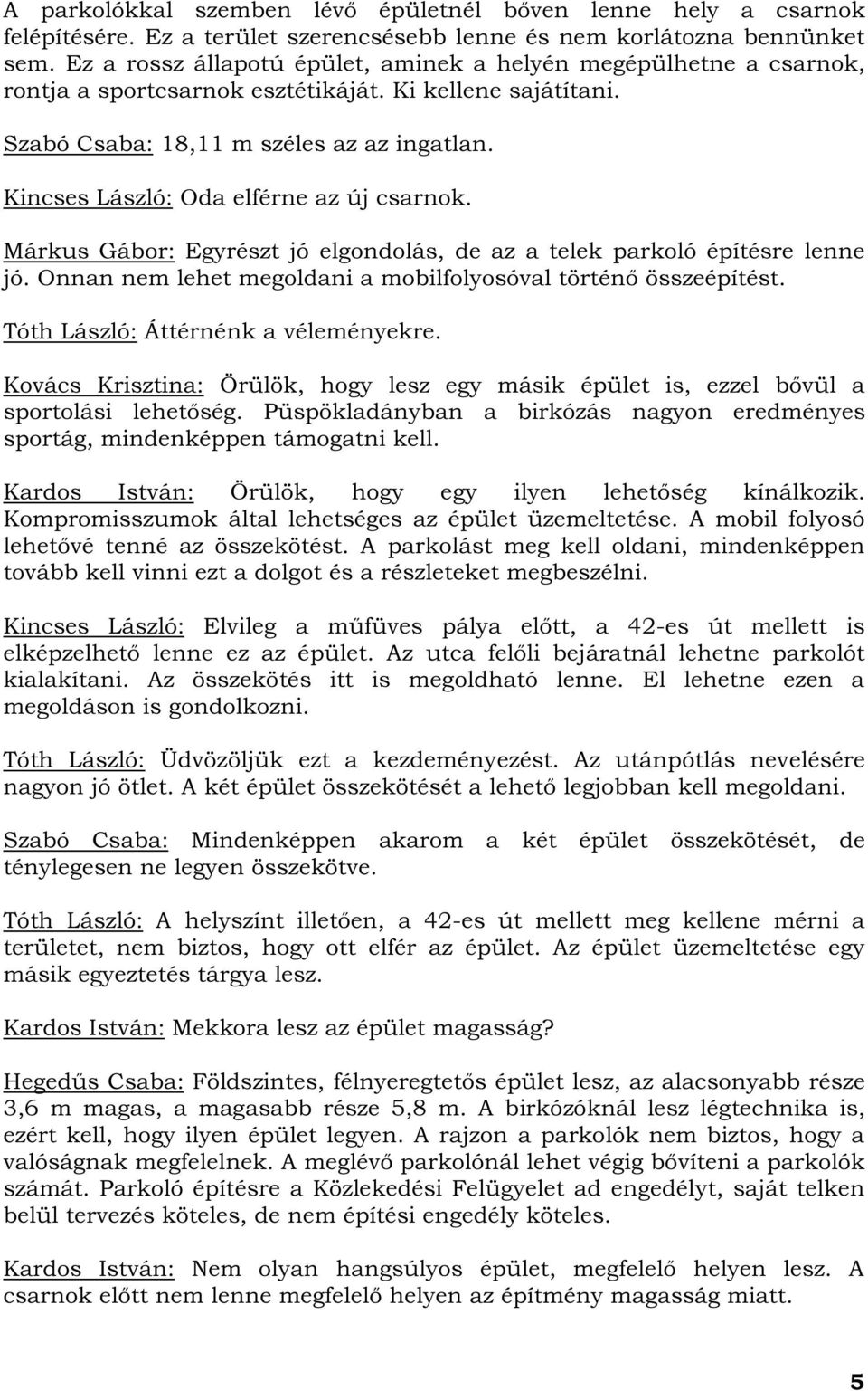 Kincses László: Oda elférne az új csarnok. Márkus Gábor: Egyrészt jó elgondolás, de az a telek parkoló építésre lenne jó. Onnan nem lehet megoldani a mobilfolyosóval történő összeépítést.