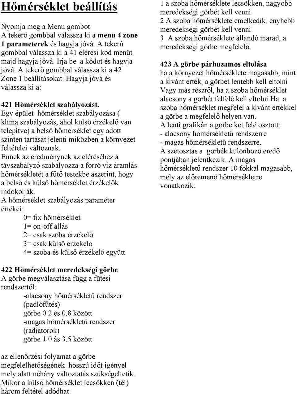 Egy épület hőmérséklet szabályozása ( klíma szabályozás, ahol külső érzékelő van telepítve) a belső hőmérséklet egy adott szinten tartását jelenti miközben a környezet feltételei változnak.