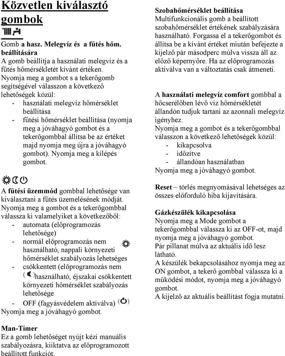 a tekerőgombbal állítsa be az értéket majd nyomja meg újra a jóváhagyó gombot). Nyomja meg a kilépés gombot. A fűtési üzemmód gombbal lehetősége van kiválasztani a fűtés üzemelésének módját.