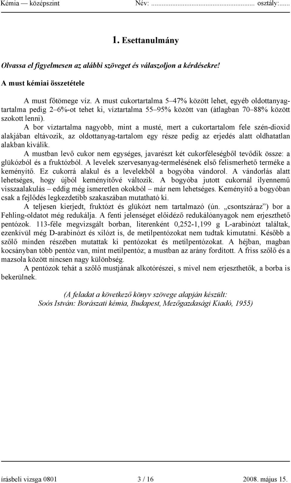 A bor víztartalma nagyobb, mint a musté, mert a cukortartalom fele szén-dioxid alakjában eltávozik, az oldottanyag-tartalom egy része pedig az erjedés alatt oldhatatlan alakban kiválik.