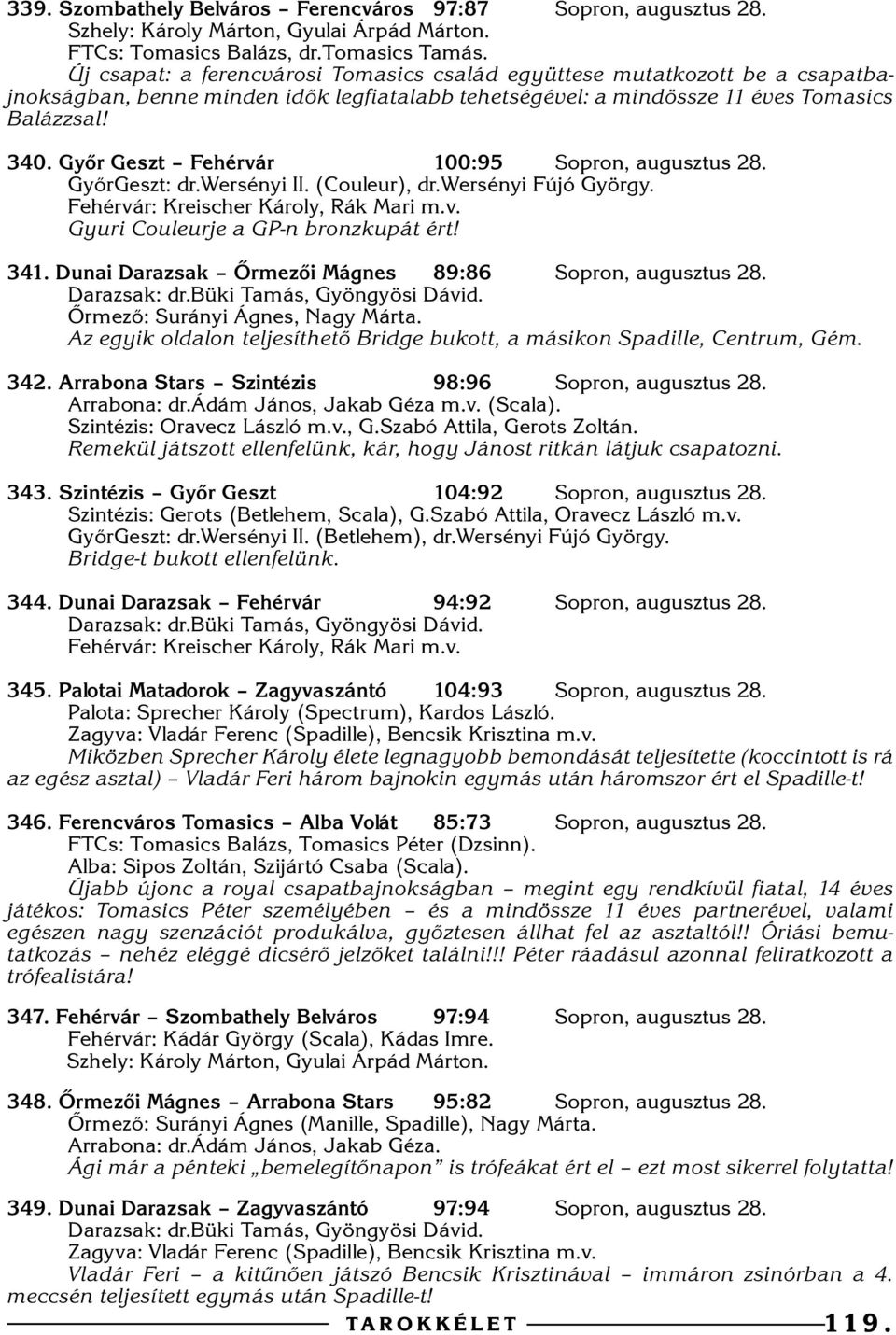 Gyõr Geszt Fehérvár 100:95 Sopron, augusztus 28. GyõrGeszt: dr.wersényi II. (Couleur), dr.wersényi Fújó György. Fehérvár: Kreischer Károly, Rák Mari m.v. Gyuri Couleurje a GP-n bronzkupát ért! 341.