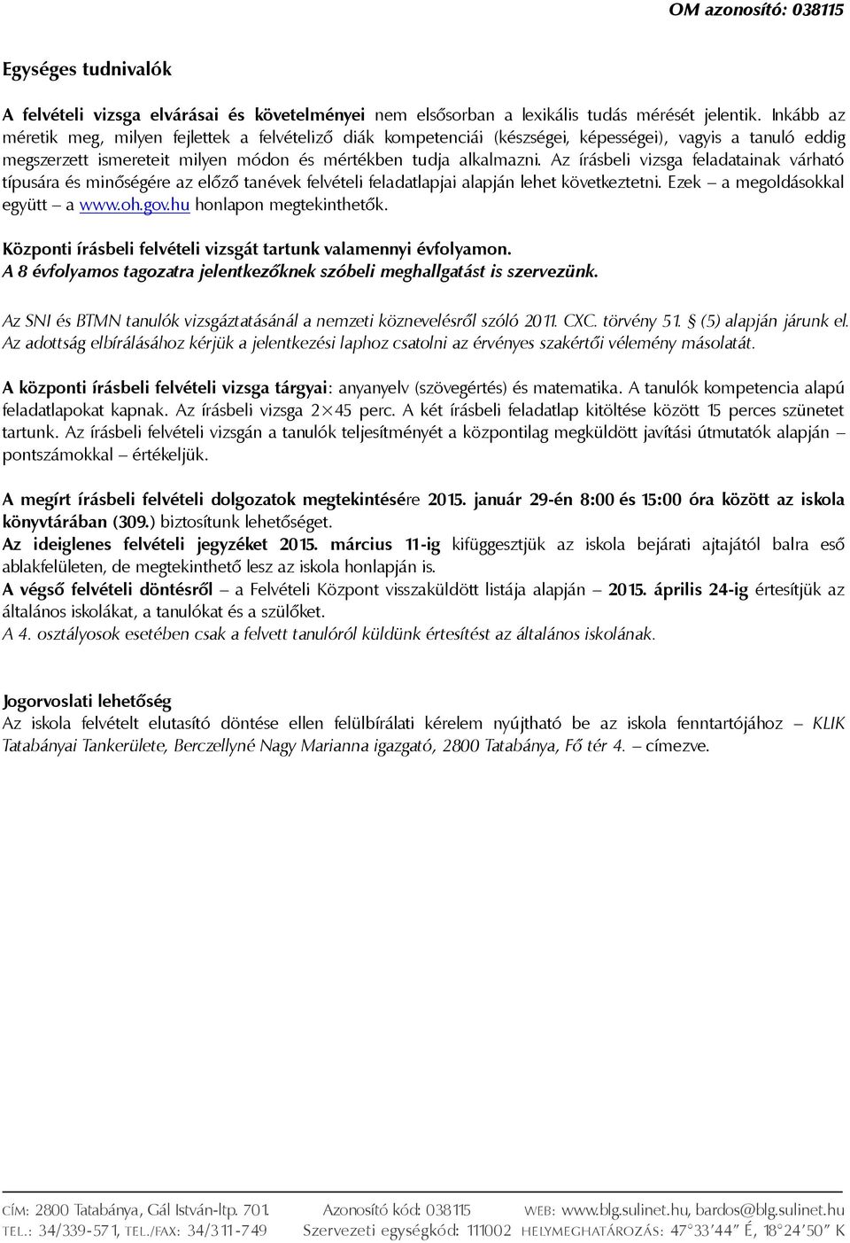 Az írásbeli vizsga feladatainak várható típusára és minőségére az előző tanévek felvételi feladatlapjai alapján lehet következtetni. Ezek a megoldásokkal együtt a www.oh.gov.