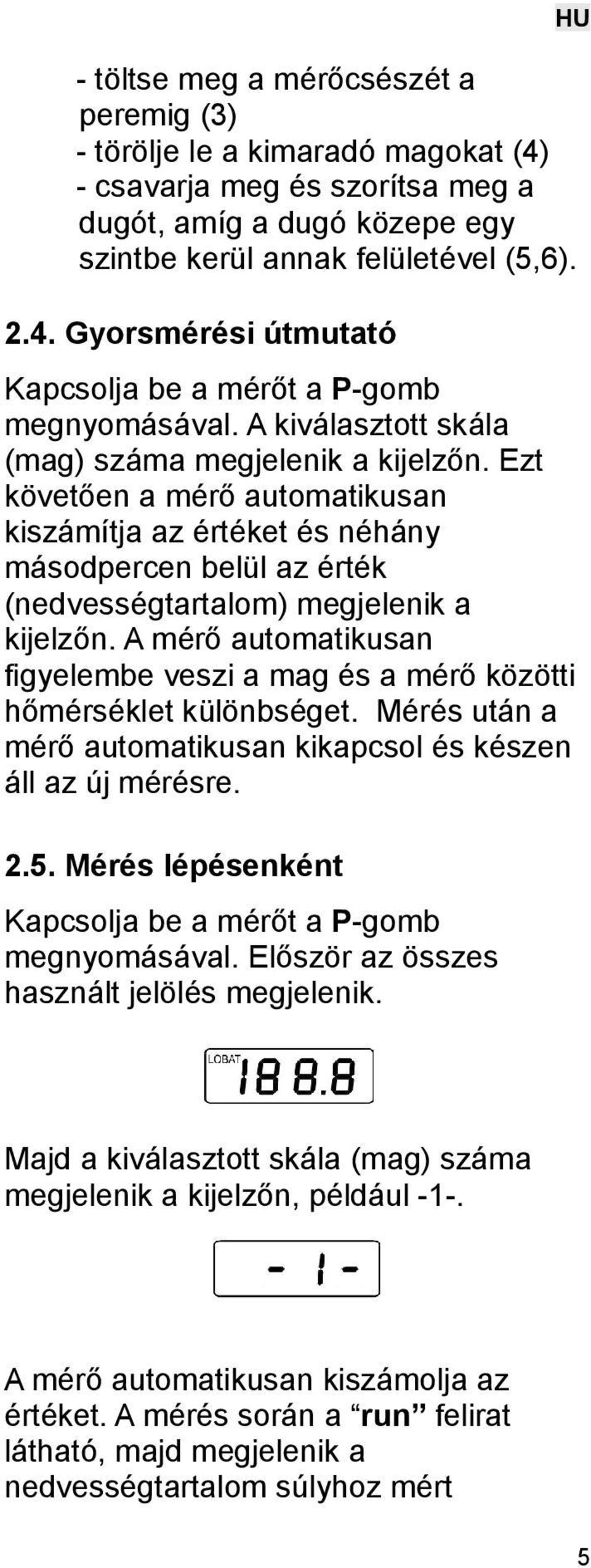 A mérő automatikusan figyelembe veszi a mag és a mérő közötti hőmérséklet különbséget. Mérés után a mérő automatikusan kikapcsol és készen áll az új mérésre. 2.5.