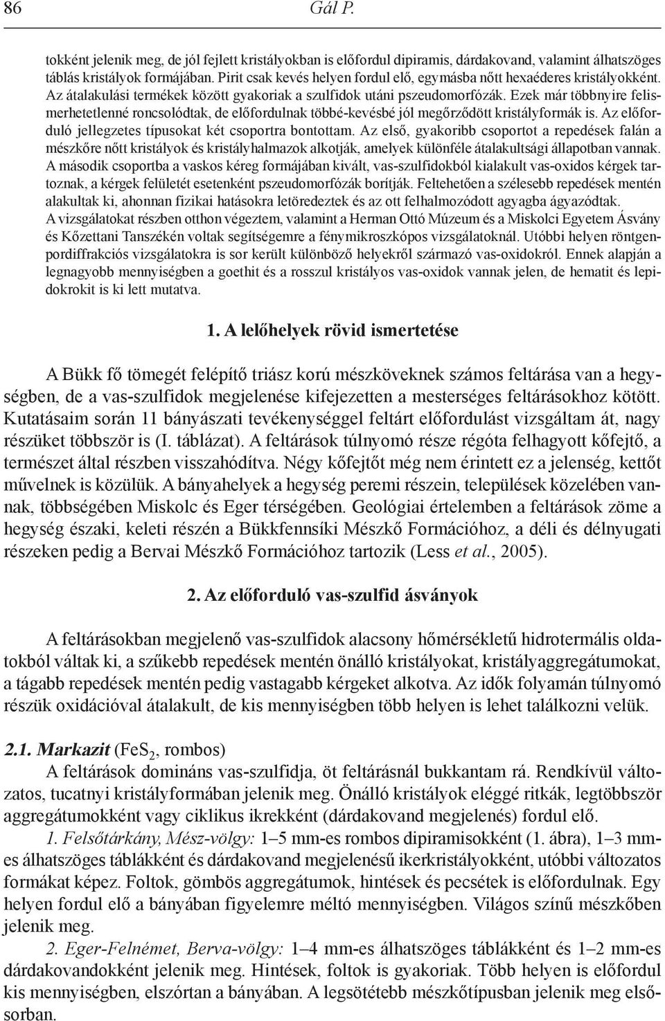 Ezek már többnyire felismerhetetlenné roncsolódtak, de előfordulnak többé-kevésbé jól megőrződött kristályformák is. Az előforduló jellegzetes típusokat két csoportra bontottam.