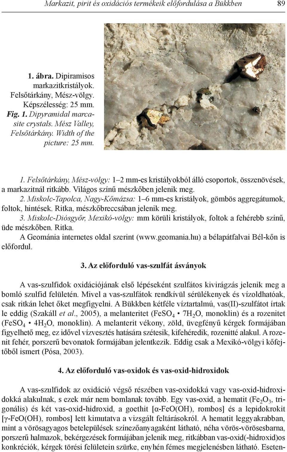 2. Miskolc-Tapolca, Nagy-Kőmázsa: 1 6 mm-es kristályok, gömbös aggregátumok, foltok, hintések. Ritka, mészkőbreccsában jelenik meg. 3.