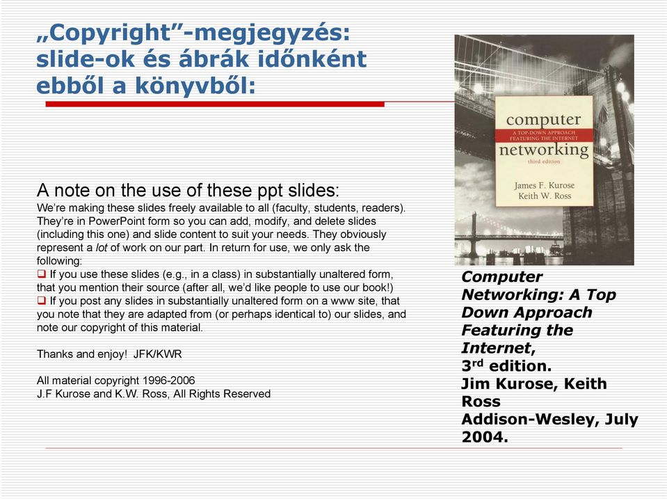 In return for use, we only ask the following: If you use these slides (e.g., in a class) in substantially unaltered form, that you mention their source (after all, we d like people to use our book!