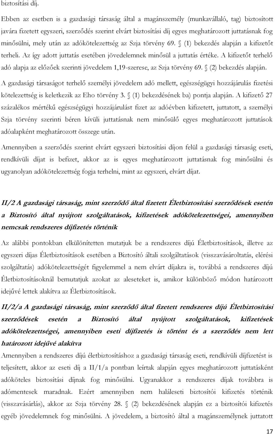 minősülni, mely után az adókötelezettség az Szja törvény 69. (1) bekezdés alapján a kifizetőt terheli. Az így adott juttatás esetében jövedelemnek minősül a juttatás értéke.