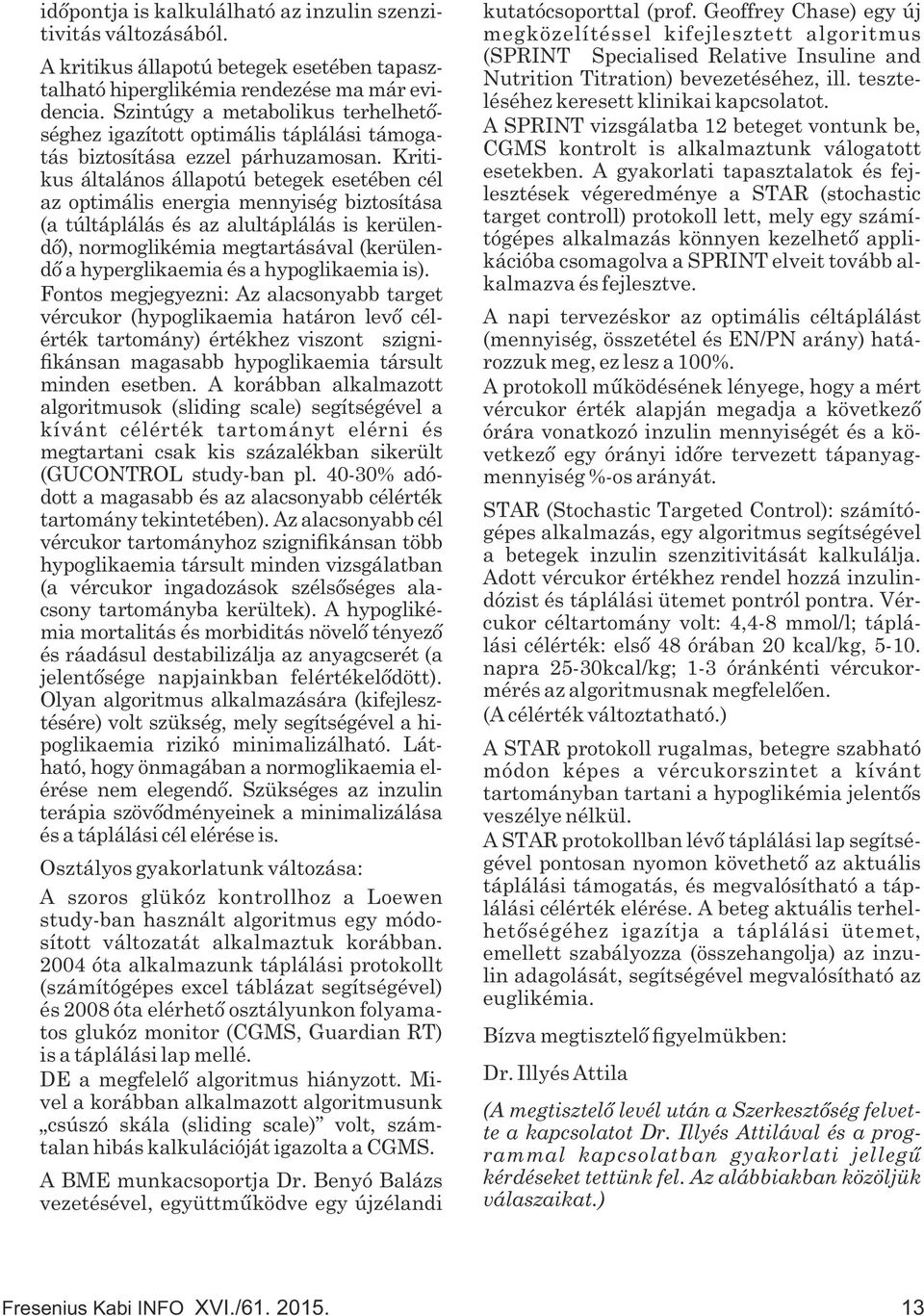 Kritikus általános állapotú betegek esetében cél az optimális energia mennyiség biztosítása (a túltáplálás és az alultáplálás is kerülendő), normoglikémia megtartásával (kerülendő a hyperglikaemia és